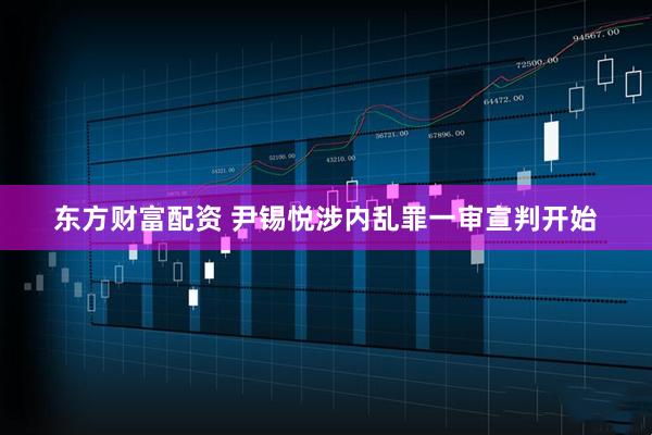 东方财富配资 尹锡悦涉内乱罪一审宣判开始